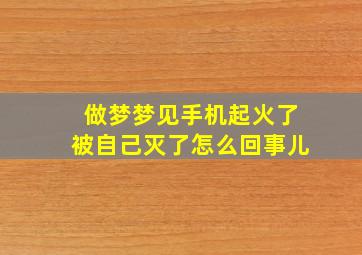 做梦梦见手机起火了被自己灭了怎么回事儿