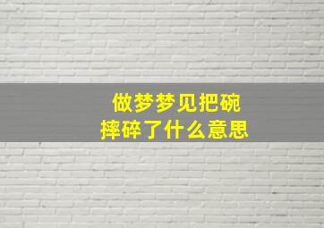 做梦梦见把碗摔碎了什么意思