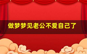 做梦梦见老公不爱自己了