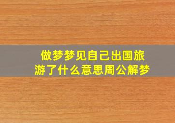 做梦梦见自己出国旅游了什么意思周公解梦