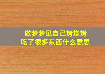 做梦梦见自己烤烧烤吃了很多东西什么意思