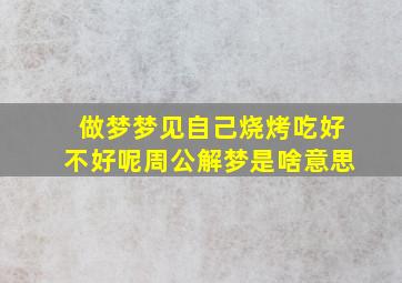 做梦梦见自己烧烤吃好不好呢周公解梦是啥意思