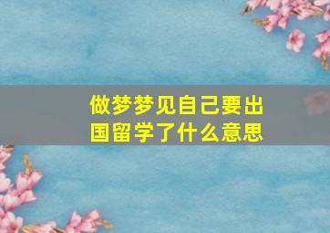 做梦梦见自己要出国留学了什么意思