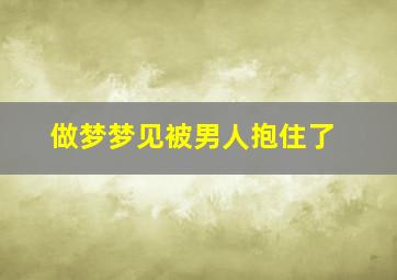 做梦梦见被男人抱住了