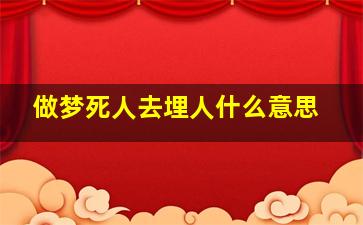 做梦死人去埋人什么意思