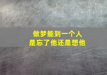 做梦能到一个人是忘了他还是想他