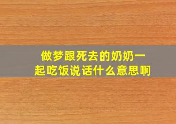 做梦跟死去的奶奶一起吃饭说话什么意思啊