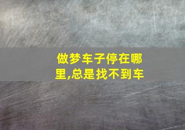 做梦车子停在哪里,总是找不到车