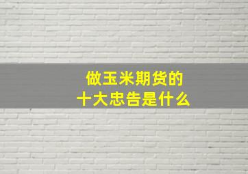 做玉米期货的十大忠告是什么