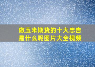 做玉米期货的十大忠告是什么呢图片大全视频