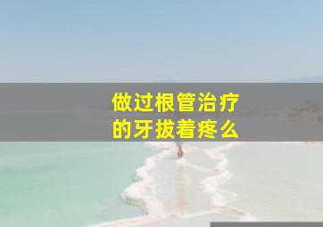 做过根管治疗的牙拔着疼么