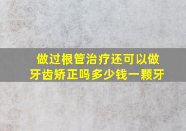 做过根管治疗还可以做牙齿矫正吗多少钱一颗牙