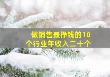 做销售最挣钱的10个行业年收入二十个