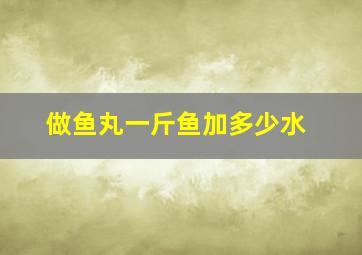 做鱼丸一斤鱼加多少水