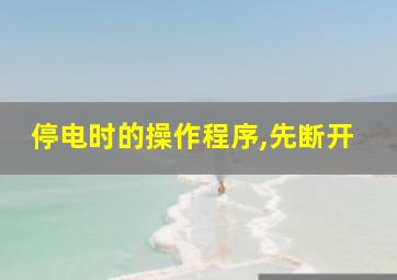 停电时的操作程序,先断开