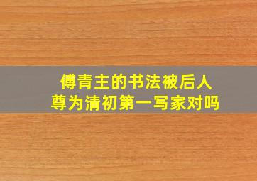 傅青主的书法被后人尊为清初第一写家对吗