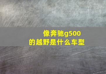 像奔驰g500的越野是什么车型