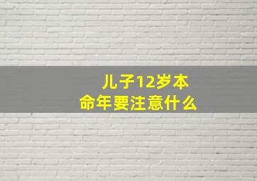 儿子12岁本命年要注意什么