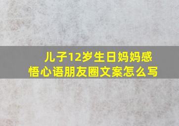 儿子12岁生日妈妈感悟心语朋友圈文案怎么写