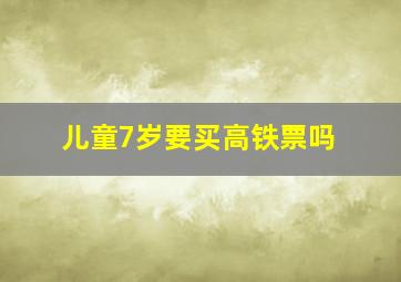 儿童7岁要买高铁票吗