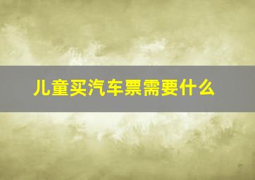 儿童买汽车票需要什么