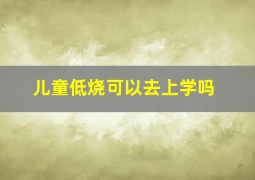 儿童低烧可以去上学吗