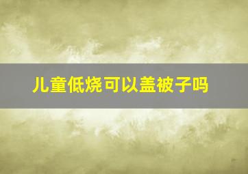 儿童低烧可以盖被子吗