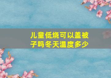 儿童低烧可以盖被子吗冬天温度多少