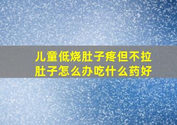 儿童低烧肚子疼但不拉肚子怎么办吃什么药好