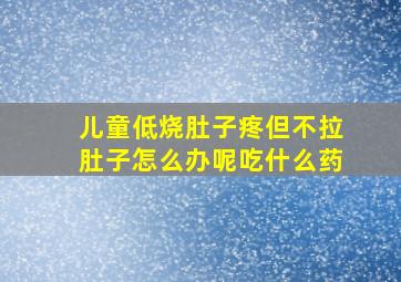 儿童低烧肚子疼但不拉肚子怎么办呢吃什么药