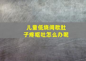 儿童低烧间歇肚子疼呕吐怎么办呢