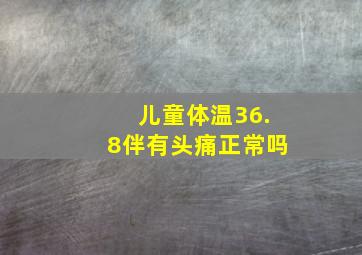 儿童体温36.8伴有头痛正常吗