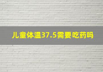 儿童体温37.5需要吃药吗