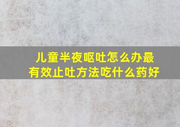 儿童半夜呕吐怎么办最有效止吐方法吃什么药好