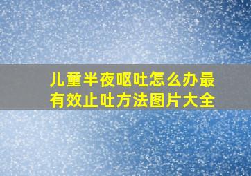 儿童半夜呕吐怎么办最有效止吐方法图片大全