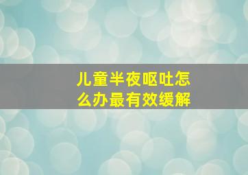 儿童半夜呕吐怎么办最有效缓解