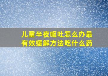 儿童半夜呕吐怎么办最有效缓解方法吃什么药