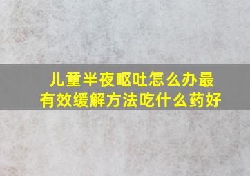 儿童半夜呕吐怎么办最有效缓解方法吃什么药好