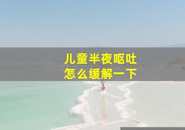 儿童半夜呕吐怎么缓解一下