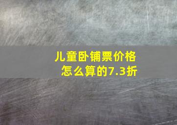 儿童卧铺票价格怎么算的7.3折