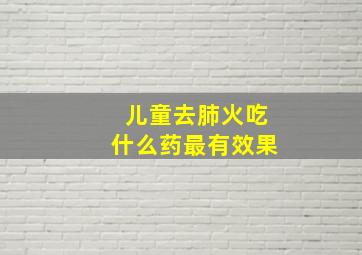 儿童去肺火吃什么药最有效果