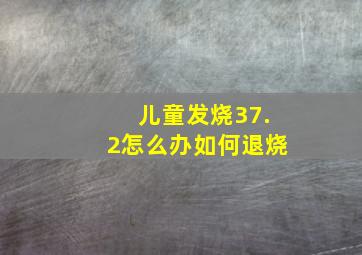 儿童发烧37.2怎么办如何退烧