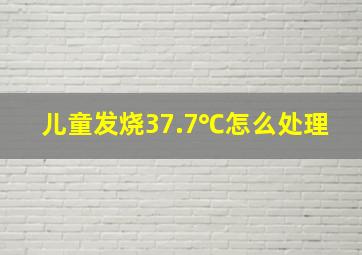 儿童发烧37.7℃怎么处理