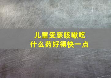 儿童受寒咳嗽吃什么药好得快一点