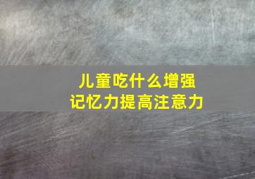 儿童吃什么增强记忆力提高注意力