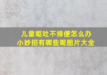 儿童呕吐不排便怎么办小妙招有哪些呢图片大全