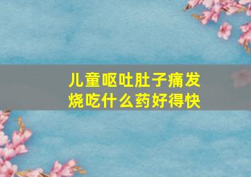 儿童呕吐肚子痛发烧吃什么药好得快