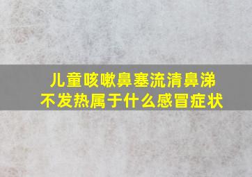 儿童咳嗽鼻塞流清鼻涕不发热属于什么感冒症状