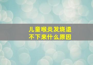 儿童喉炎发烧退不下来什么原因