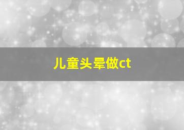 儿童头晕做ct